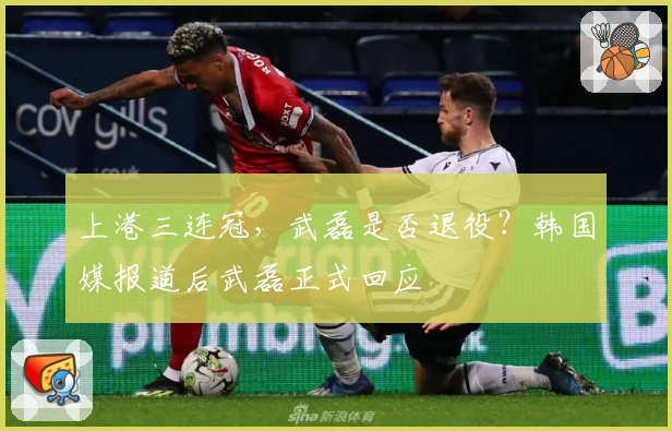 上港三连冠，武磊是否退役？韩国媒报道后武磊正式回应