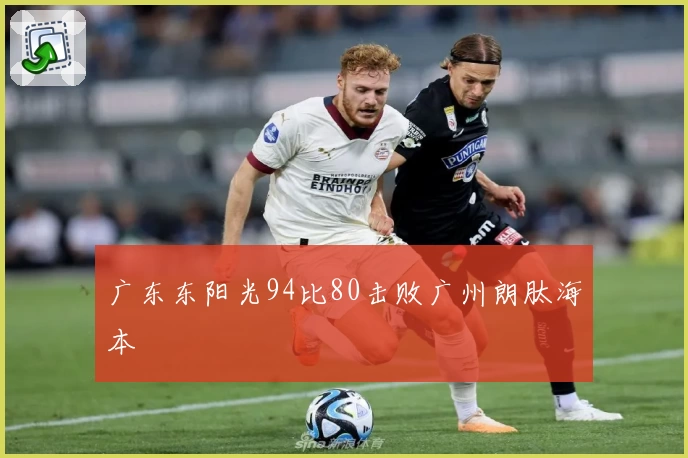 广东东阳光94比80击败广州朗肽海本
