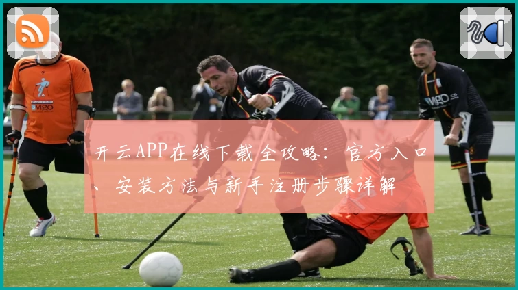 开云APP在线下载全攻略：官方入口、安装方法与新手注册步骤详解