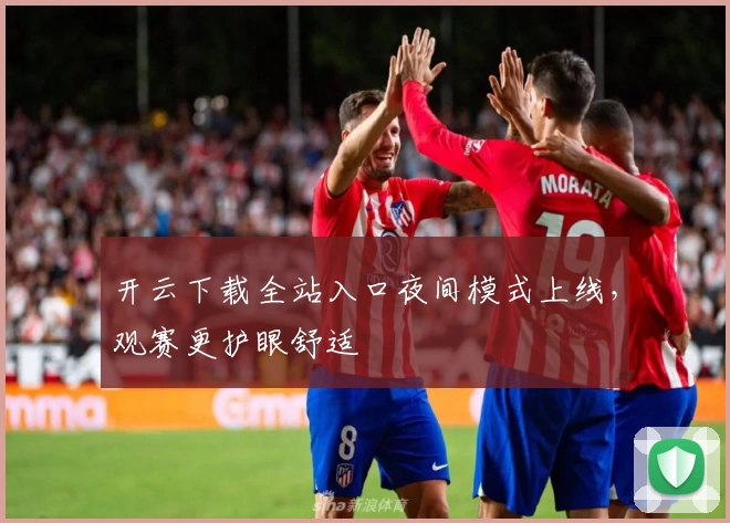开云下载全站入口夜间模式上线，观赛更护眼舒适
