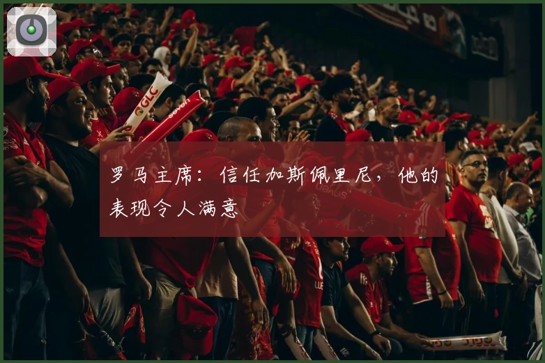 罗马主席:信任加斯佩里尼,他的表现令人满意