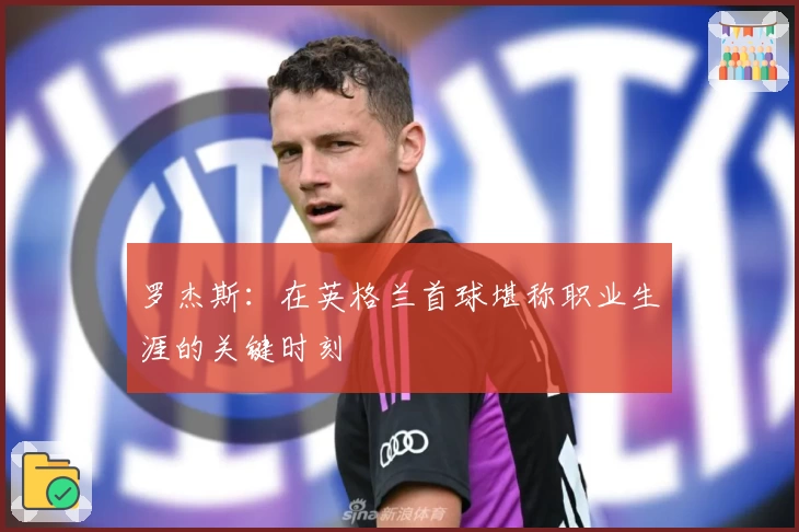 罗杰斯:在英格兰首球堪称职业生涯的关键时刻