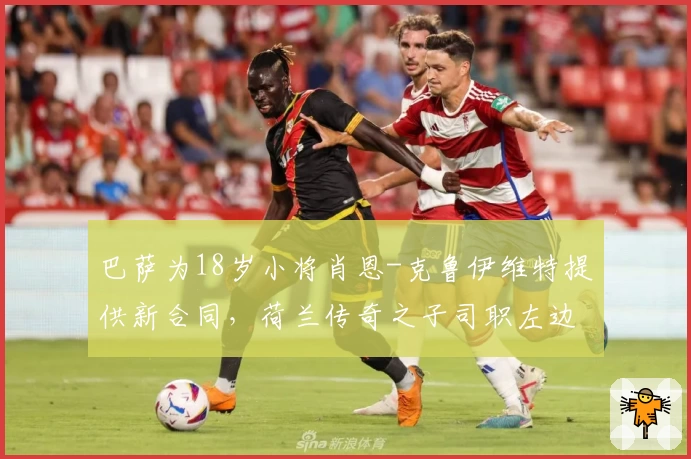 巴萨为18岁小将肖恩-克鲁伊维特提供新合同，荷兰传奇之子司职左边锋