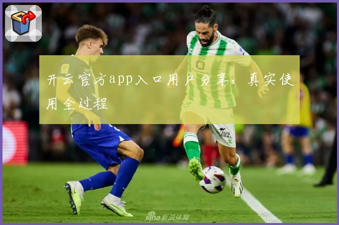 开云官方app入口用户分享，真实使用全过程