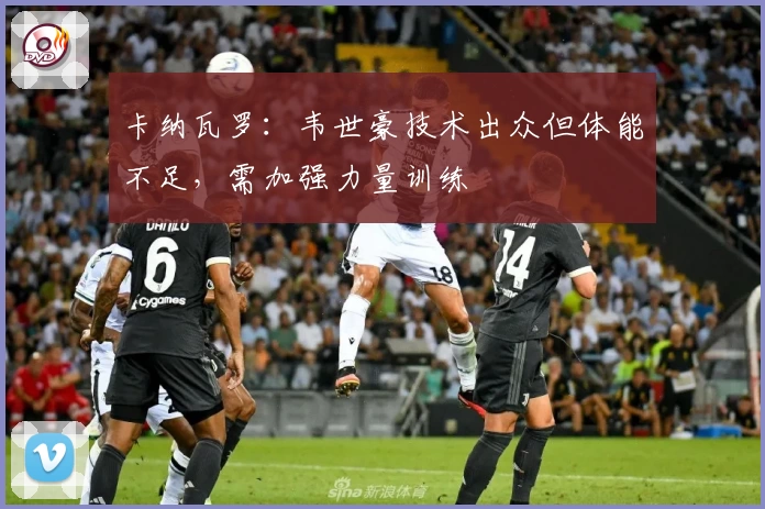 卡纳瓦罗：韦世豪技术出众但体能不足，需加强力量训练