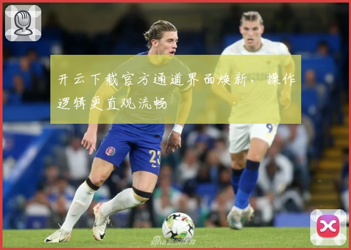 开云下载官方通道界面焕新，操作逻辑更直观流畅