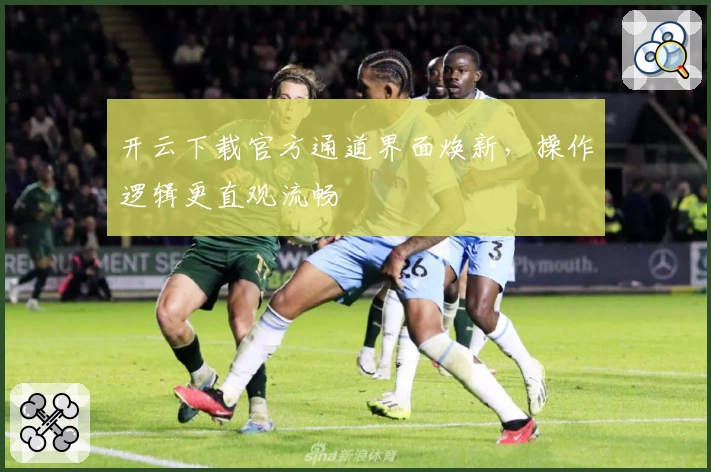 开云下载官方通道界面焕新，操作逻辑更直观流畅