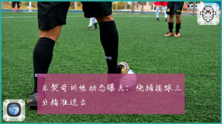 东契奇训练动态曝光:绕桶接球三分精准连击