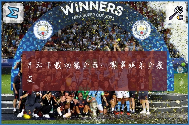 开云下载功能全面，赛事娱乐全覆盖