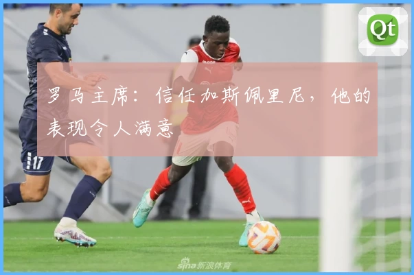 罗马主席:信任加斯佩里尼,他的表现令人满意