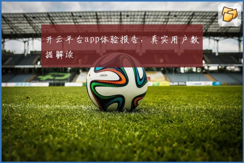 开云平台app体验报告，真实用户数据解读