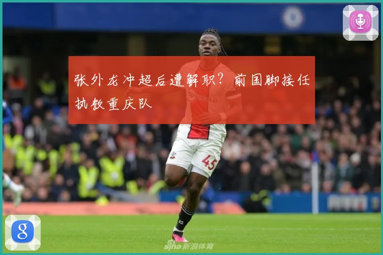 张外龙冲超后遭解职？前国脚接任执教重庆队