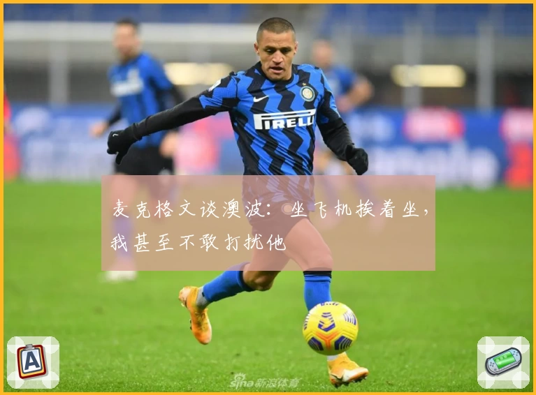 麦克格文谈澳波：坐飞机挨着坐，我甚至不敢打扰他