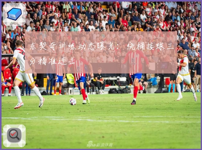 东契奇训练动态曝光：绕桶接球三分精准连击