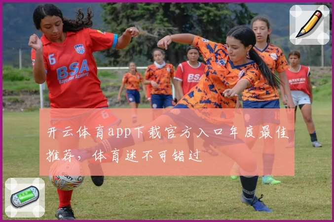 开云体育app下载官方入口年度最佳推荐，体育迷不可错过