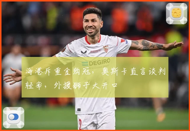 海港斥重金购冠,奥斯卡直言谈判轻率,外援狮子大开口